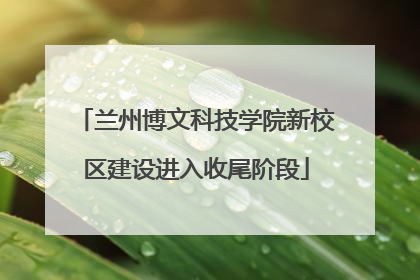 兰州博文科技学院新校区建设进入收尾阶段