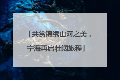 共赏锦绣山河之美，宁海再启壮阔旅程