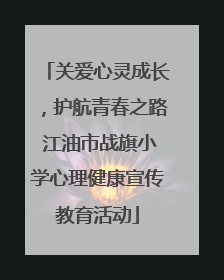 关爱心灵成长，护航青春之路 江油市战旗小学心理健康宣传教育活动
