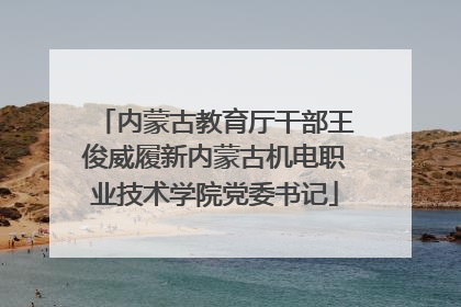 内蒙古教育厅干部王俊威履新内蒙古机电职业技术学院党委书记