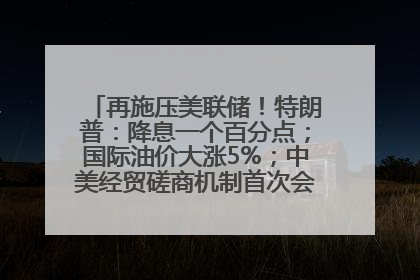 再施压美联储！特朗普：降息一个百分点；国际油价大涨5%；中美经贸磋商机制首次会议在英国伦敦举行；6499元起，华为发布新款手机丨每经早参