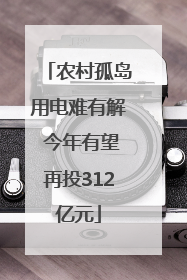 农村孤岛用电难有解 今年有望再投312亿元