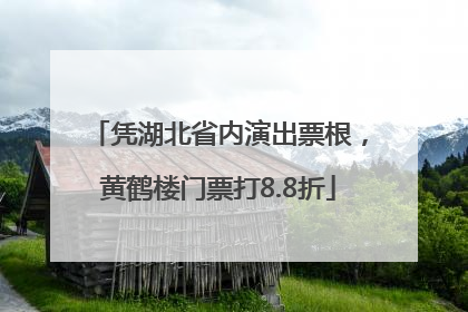 凭湖北省内演出票根，黄鹤楼门票打8.8折
