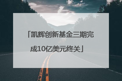 凯辉创新基金三期完成10亿美元终关