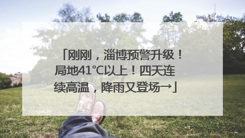 刚刚，淄博预警升级！局地41℃以上！四天连续高温，降雨又登场→