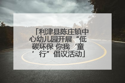利津县陈庄镇中心幼儿园开展“低碳环保 你我‘童’行”倡议活动