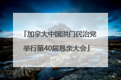 加拿大中国洪门民治党举行第40届恳亲大会