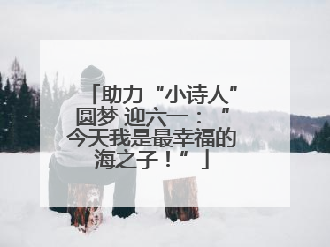 助力“小诗人”圆梦 迎六一：“今天我是最幸福的海之子！”