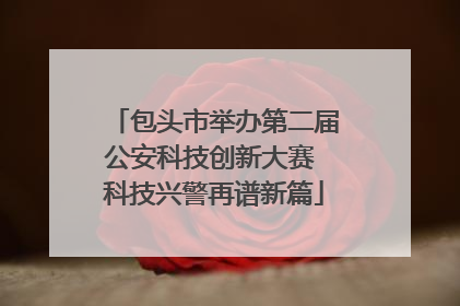 包头市举办第二届公安科技创新大赛 科技兴警再谱新篇