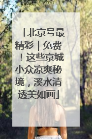 北京号最精彩｜免费！这些京城小众凉爽秘境，溪水清透美如画