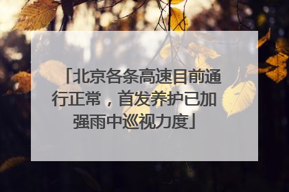 北京各条高速目前通行正常，首发养护已加强雨中巡视力度