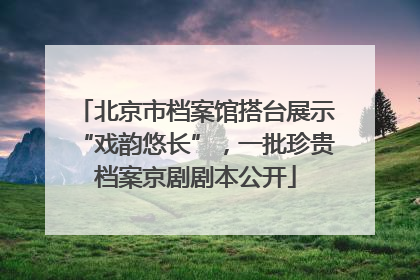 北京市档案馆搭台展示“戏韵悠长”，一批珍贵档案京剧剧本公开