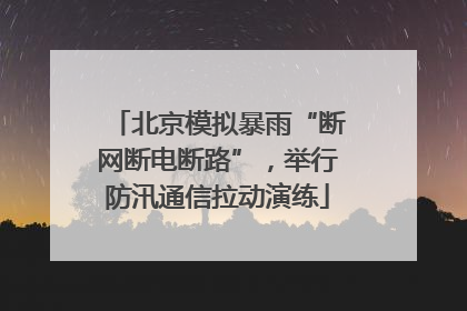 北京模拟暴雨“断网断电断路”，举行防汛通信拉动演练