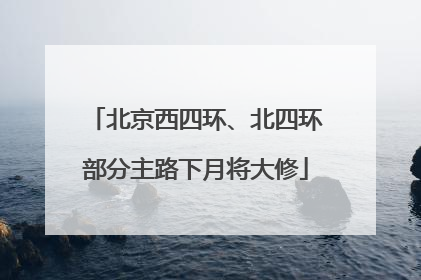 北京西四环、北四环部分主路下月将大修