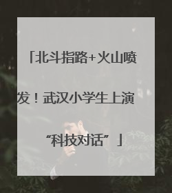 北斗指路+火山喷发！武汉小学生上演“科技对话”
