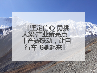 坚定信心 勇挑大梁·产业新亮点丨产赛联动，让自行车飞驰起来