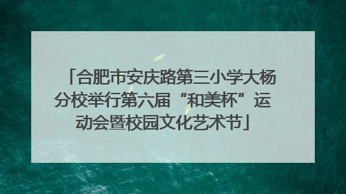 合肥市安庆路第三小学大杨分校举行第六届“和美杯”运动会暨校园文化艺术节