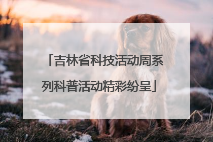 吉林省科技活动周系列科普活动精彩纷呈