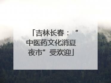 吉林长春：“中医药文化消夏夜市”受欢迎