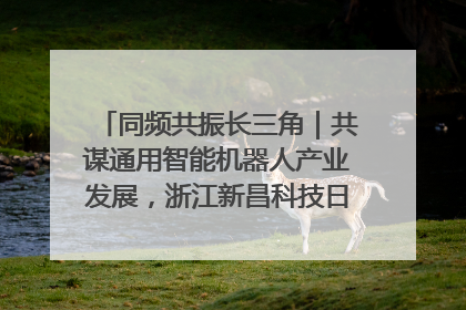 同频共振长三角｜共谋通用智能机器人产业发展，浙江新昌科技日搭建协同创新平台