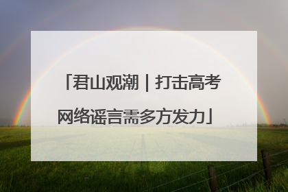 君山观潮｜打击高考网络谣言需多方发力