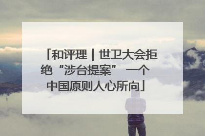 和评理｜世卫大会拒绝“涉台提案” 一个中国原则人心所向