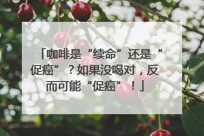 咖啡是“续命”还是“促癌”？如果没喝对，反而可能“促癌”！