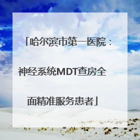 哈尔滨市第一医院：神经系统MDT查房全面精准服务患者