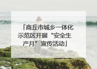 商丘市城乡一体化示范区开展“安全生产月”宣传活动