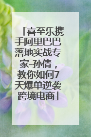 喜至乐携手阿里巴巴落地实战专家-孙倩，教你如何7天爆单逆袭跨境电商