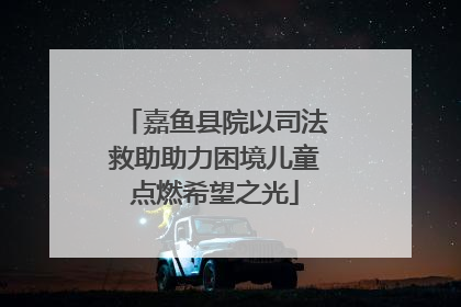 嘉鱼县院以司法救助助力困境儿童点燃希望之光