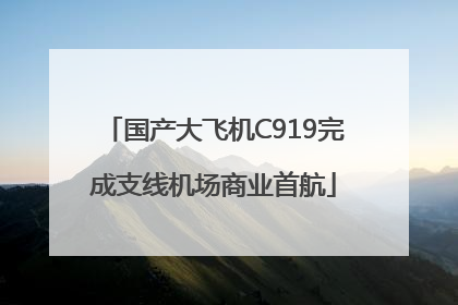 国产大飞机C919完成支线机场商业首航