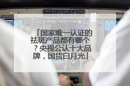 国家唯一认证的祛斑产品都有哪个？央视公认十大品牌，国货白月光