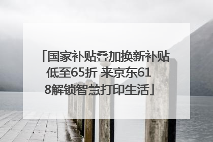 国家补贴叠加换新补贴低至65折 来京东618解锁智慧打印生活