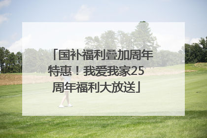 国补福利叠加周年特惠！我爱我家25周年福利大放送