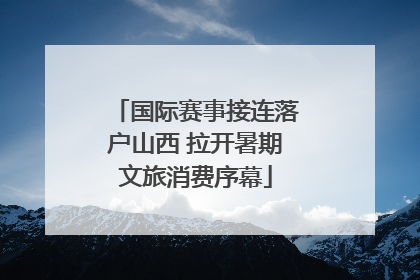 国际赛事接连落户山西 拉开暑期文旅消费序幕