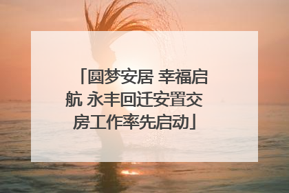 圆梦安居 幸福启航 永丰回迁安置交房工作率先启动
