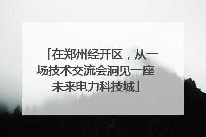 在郑州经开区，从一场技术交流会洞见一座未来电力科技城
