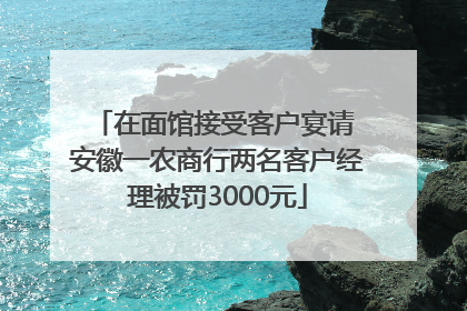 在面馆接受客户宴请 安徽一农商行两名客户经理被罚3000元