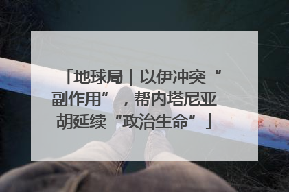 地球局｜以伊冲突“副作用”，帮内塔尼亚胡延续“政治生命”