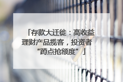 存款大迁徙：高收益理财产品揽客，投资者“蹲点抢额度”
