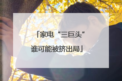 家电“三巨头”谁可能被挤出局