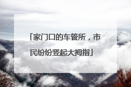 家门口的车管所，市民纷纷竖起大拇指