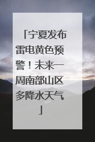 宁夏发布雷电黄色预警！未来一周南部山区多降水天气