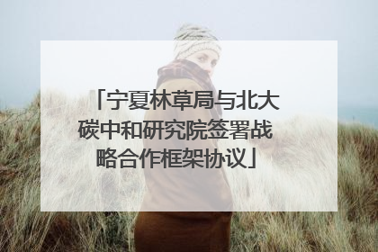 宁夏林草局与北大碳中和研究院签署战略合作框架协议