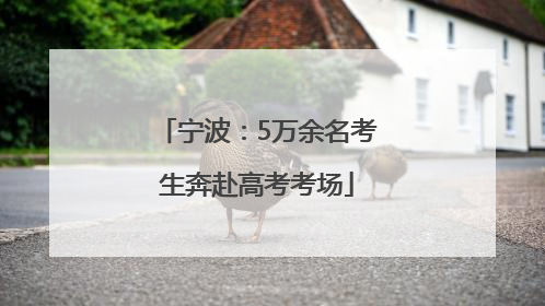 宁波：5万余名考生奔赴高考考场