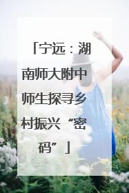 宁远：湖南师大附中师生探寻乡村振兴“密码”