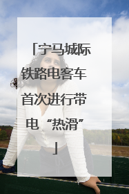 宁马城际铁路电客车首次进行带电“热滑”