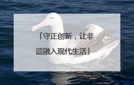 守正创新，让非遗融入现代生活