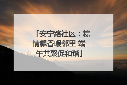 安宁路社区：粽情飘香暖邻里 端午共聚促和谐